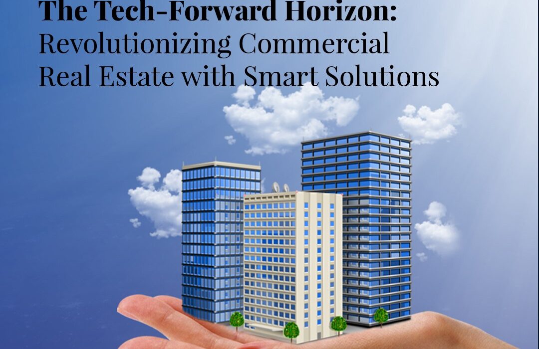 The Tech-Forward Horizon Revolutionizing Commercial Real Estate with Smart Solutions