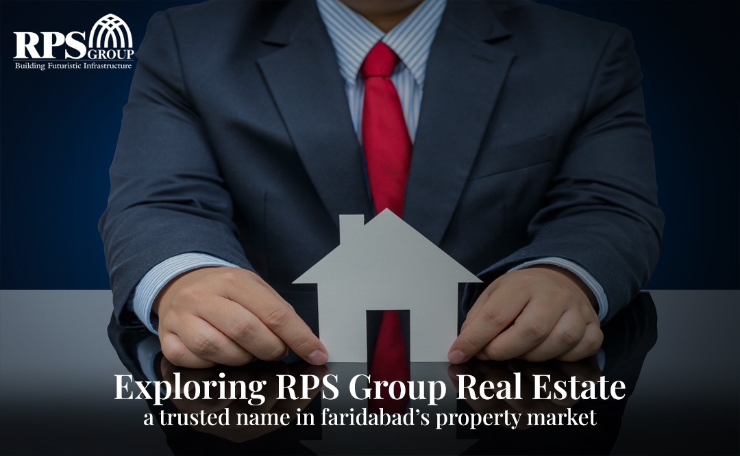 Exploring RPS Group Real Estate: A Trusted Name in Faridabad's Property Market