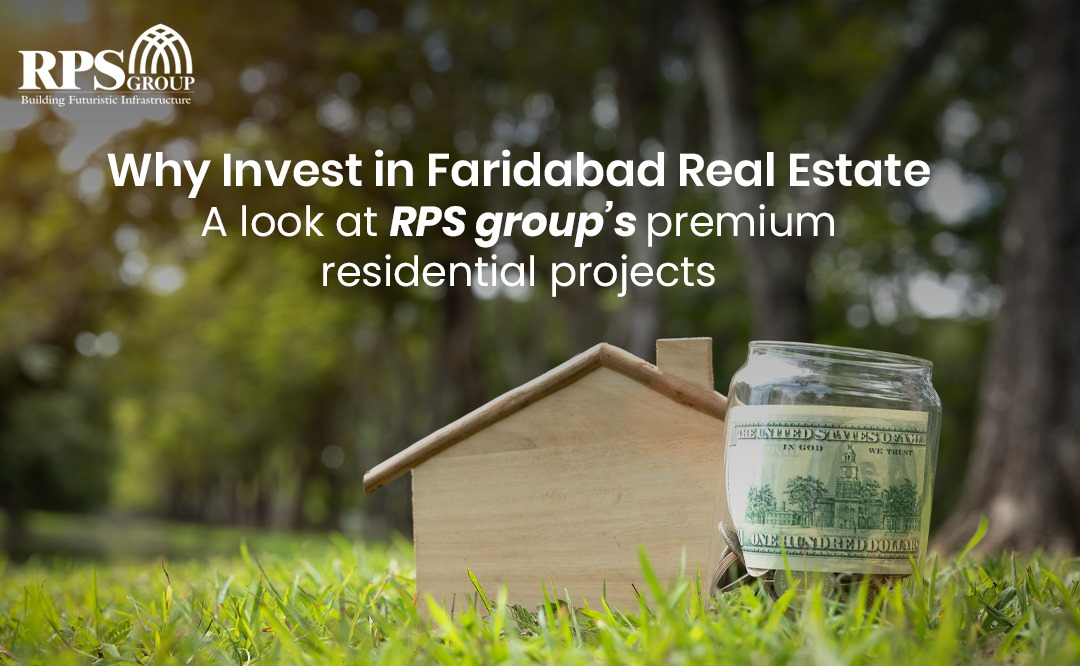Why Invest in Faridabad Real Estate: A Look at RPS Group’s Premium Residential Projects.